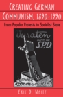 Creating German Communism, 1890-1990 : From Popular Protests to Socialist State - eBook