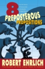 Eight Preposterous Propositions : From the Genetics of Homosexuality to the Benefits of Global Warming - eBook