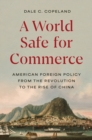 A World Safe for Commerce : American Foreign Policy from the Revolution to the Rise of China - eBook