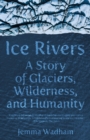 Ice Rivers : A Story of Glaciers, Wilderness, and Humanity - eBook