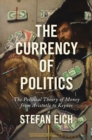 The Currency of Politics : The Political Theory of Money from Aristotle to Keynes - eBook
