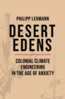 Desert Edens : Colonial Climate Engineering in the Age of Anxiety - eBook