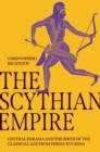 The Scythian Empire : Central Eurasia and the Birth of the Classical Age from Persia to China - Book