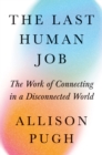 The Last Human Job : The Work of Connecting in a Disconnected World - Book
