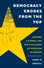 Democracy Erodes from the Top : Leaders, Citizens, and the Challenge of Populism in Europe - eBook