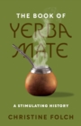 The Book of Yerba Mate : A Stimulating History - eBook