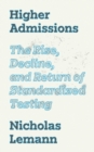 Higher Admissions : The Rise, Decline, and Return of Standardized Testing - eBook