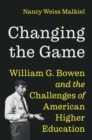 Changing the Game : William G. Bowen and the Challenges of American Higher Education - eBook