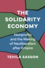 The Solidarity Economy : Nonprofits and the Making of Neoliberalism after Empire - Book