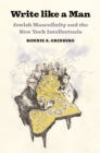 Write like a Man : Jewish Masculinity and the New York Intellectuals - eBook