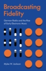 Broadcasting Fidelity : German Radio and the Rise of Early Electronic Music - eBook