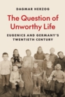 The Question of Unworthy Life : Eugenics and Germany’s Twentieth Century - Book