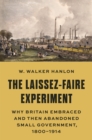 The Laissez-Faire Experiment : Why Britain Embraced and Then Abandoned Small Government, 1800-1914 - eBook