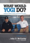What Would Yogi Do? : Guidelines for Athletes, Coaches, and Parents Who Love Sports - eBook