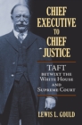 Chief Executive to Chief Justice : Taft betwixt the White House and Supreme Court - eBook