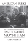 American Burke : The Uncommon Liberalism of Daniel Patrick Moynihan - eBook