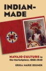 Indian-Made : Navajo Culture in the Marketplace, 1868-1940 - eBook