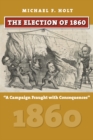 The Election of 1860 : A Campaign Fraught with Consequences - eBook