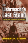 The Wehrmacht's Last Stand : The German Campaigns of 1944-1945 - eBook