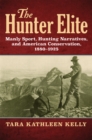 The Hunter Elite : Manly Sport, Hunting Narratives, and American Conservation, 1880-1925 - eBook
