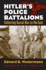 Hitler's Police Battalions : Enforcing Racial War in the East - eBook