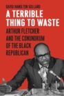 A Terrible Thing to Waste : Arthur Fletcher and the Conundrum of the Black Republican - eBook