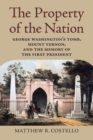 The Property of the Nation : George Washington's Tomb, Mount Vernon, and the Memory of the First President - eBook