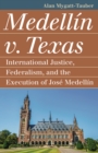 Medellin v. Texas : International Justice, Federalism, and the Execution of Jose Medellin - eBook