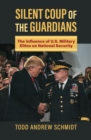 Silent Coup of the Guardians : The Influence of U.S. Military Elites on National Security - eBook
