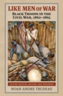 Like Men of War : Black Troops in the Civil War, 1862-1865 - eBook