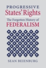 Progressive States' Rights : The Forgotten History of Federalism - eBook