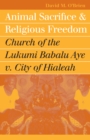 Animal Sacrifice and Religious Freedom : Church of the Lukumi Babalu Aye v. City of Hialeah - eBook