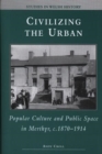 Civilizing the Urban : Popular Culture and Public Space in Merthyr, C.1870-1914 - Book