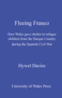 Fleeing Franco : How Wales Gave Shelter to Refugee Children from the Basque Country During the Spanish Civil War - eBook