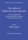The Arthur of Medieval Latin Literature : The Development and Dissemination of the Arthurian Legend in Medieval Latin - eBook