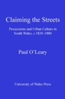 Claiming the Streets : Processions and Urban Culture in South Wales c 1830-1880 - eBook