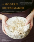 The Modern Cheesemaker : Making and cooking with cheeses at home - eBook