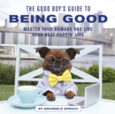 The Good Boy's Guide to Being Good : Master Your Humans and Live Your Best Puppin' Life - eBook