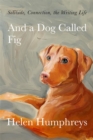 And A Dog called Fig : Solitude, Connection, the Writing Life - eBook