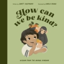 How Can We Be Kind? : Wisdom from the Animal Kingdom - Book