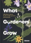 What Gardeners Grow : Bloom Gardener's Guide: 600 plants chosen by the world's greatest plantspeople Volume 6 - Book