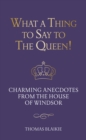 What a Thing to Say to the Queen! : Charming anecdotes from the House of Windsor - Updated edition - Book
