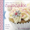 Bake Me I'm Yours . . . Cupcake : Over 100 Excuses to Indulge - eBook