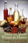 How To Make Wines at Home : Using wild and cultivated fruit, flowers and vegetables - eBook