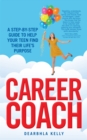 Career Coach : A Step-by-Step Guide to Help Your Teen Find Their Life's Purpose - eBook