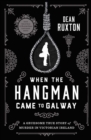 When the Hangman Came to Galway : A Gruesome True Story of Murder in Victorian Ireland - Book
