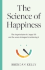 The Science of Happiness : The six principles of a happy life and the seven strategies for achieving it - Book