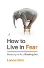 How to Live in Fear : Mastering the Art of Freaking Out - eBook