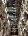 The Angel Roofs of East Anglia : Unseen Masterpieces of the Middle Ages - eBook