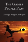 The Games People Play : Theology, Religion, and Sport - eBook